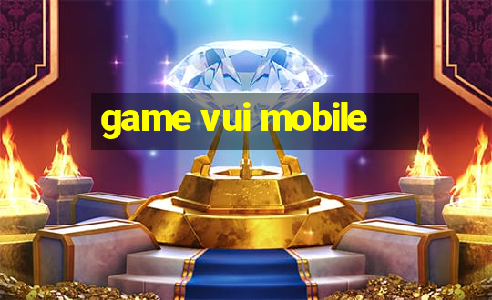 game vui mobile