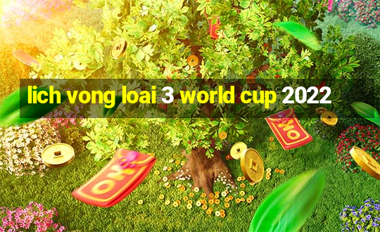 lich vong loai 3 world cup 2022