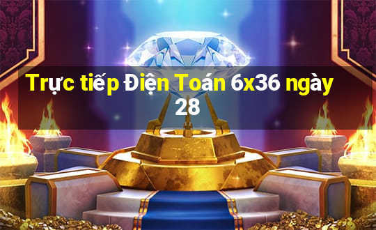 Trực tiếp Điện Toán 6x36 ngày 28