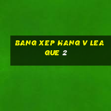 bang xep hang v league 2