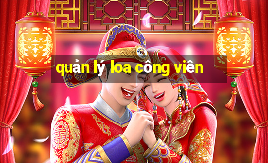 quản lý loa công viên