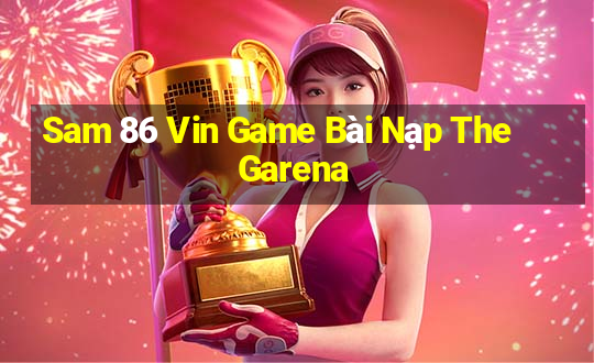 Sam 86 Vin Game Bài Nạp The Garena