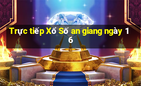 Trực tiếp Xổ Số an giang ngày 16