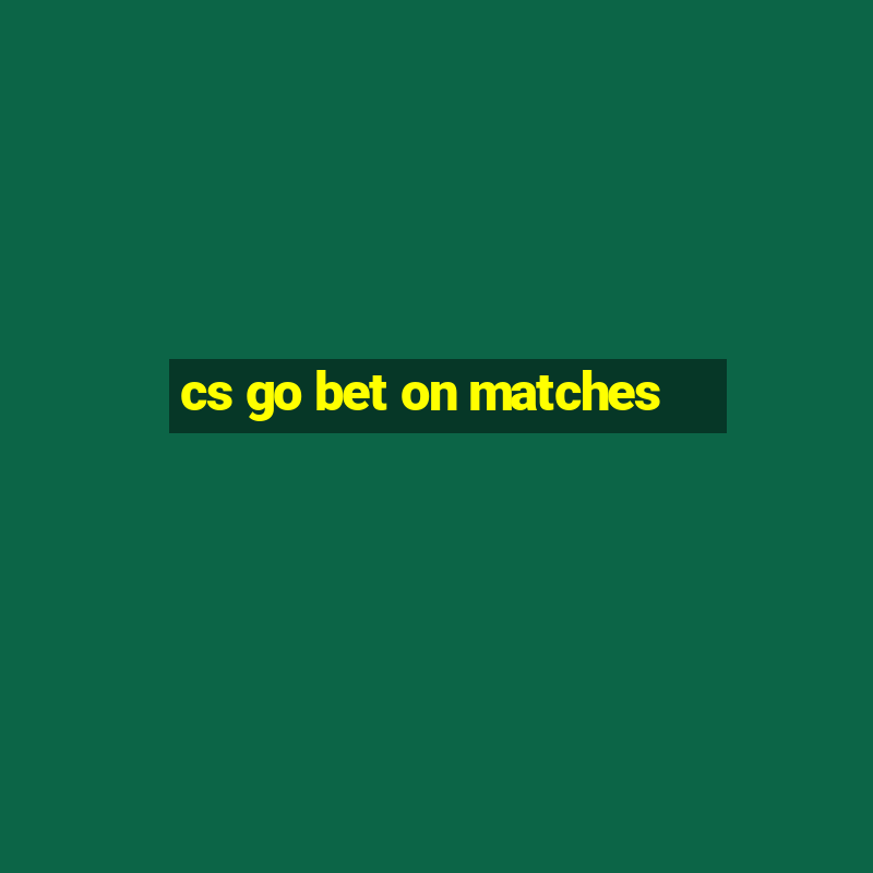 cs go bet on matches