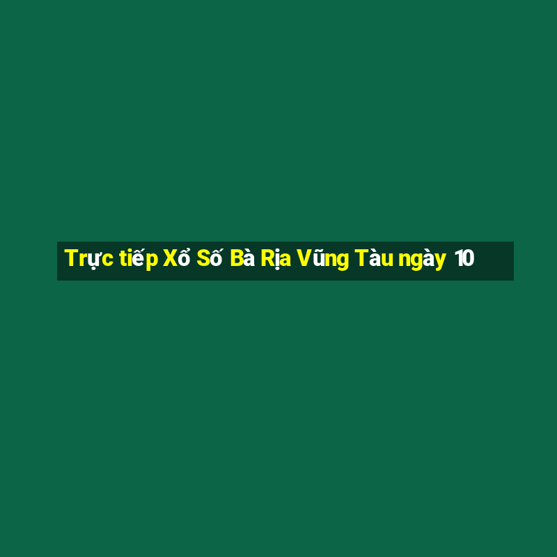 Trực tiếp Xổ Số Bà Rịa Vũng Tàu ngày 10