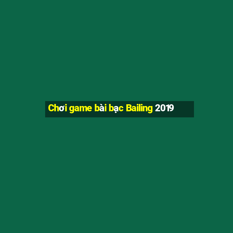 Chơi game bài bạc Bailing 2019