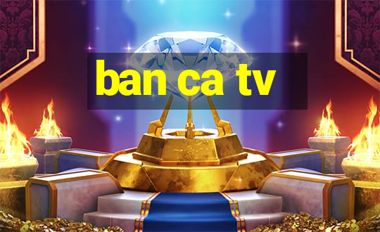 ban ca tv