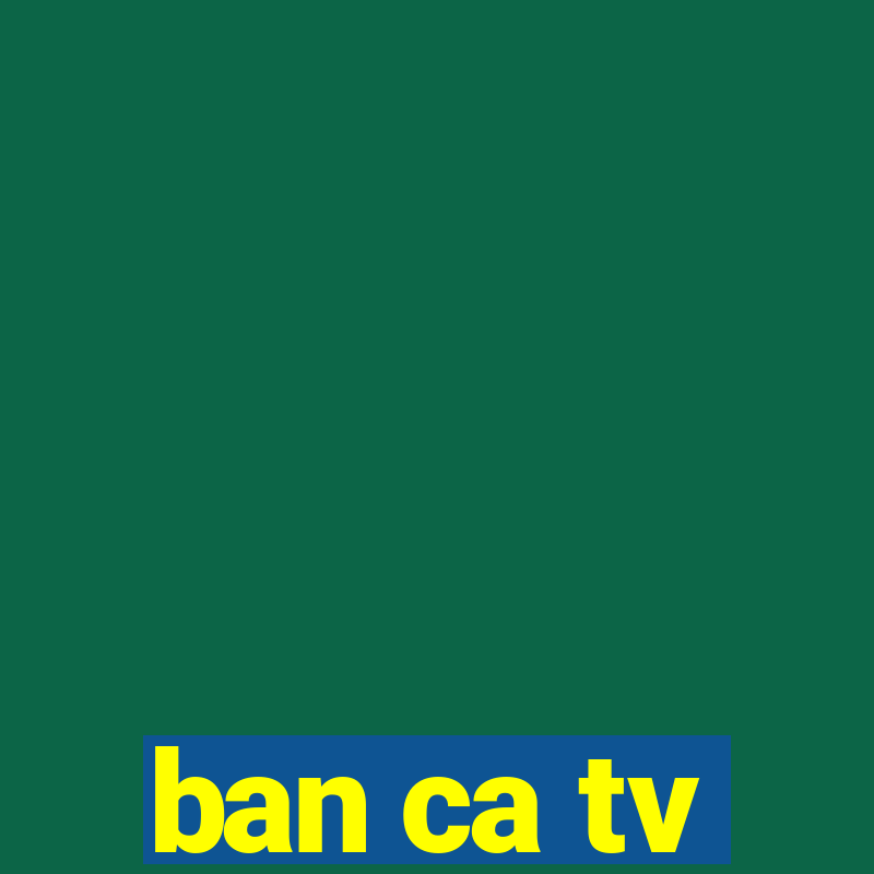 ban ca tv