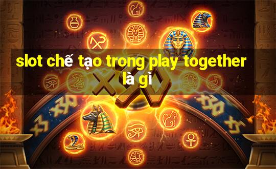 slot chế tạo trong play together là gì