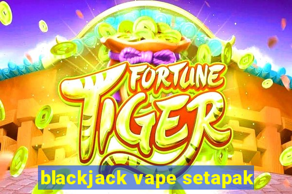 blackjack vape setapak