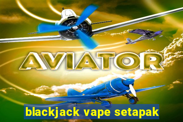 blackjack vape setapak