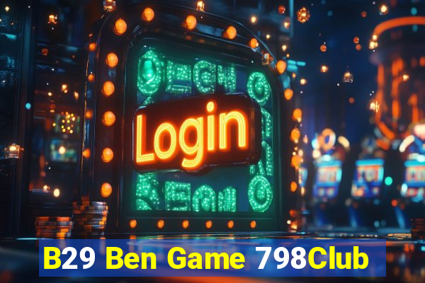 B29 Ben Game 798Club