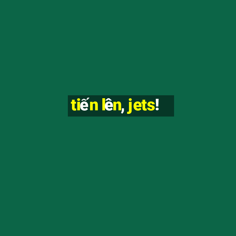 tiến lên, jets!