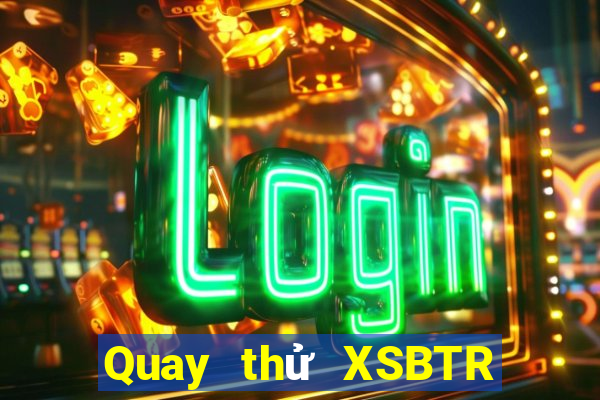 Quay thử XSBTR Thứ 2