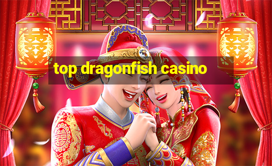 top dragonfish casino