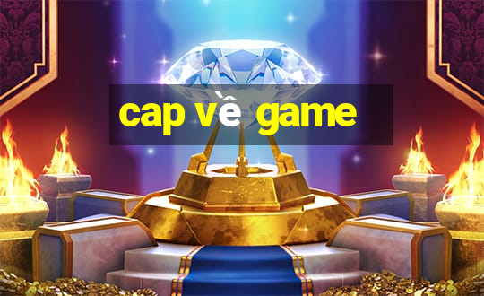 cap về game