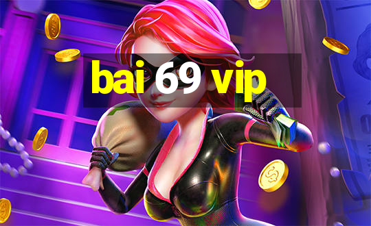 bai 69 vip