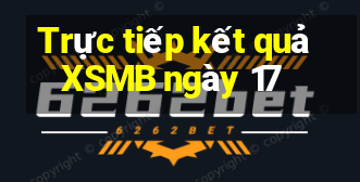 Trực tiếp kết quả XSMB ngày 17