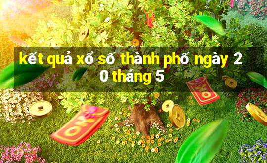 kết quả xổ số thành phố ngày 20 tháng 5