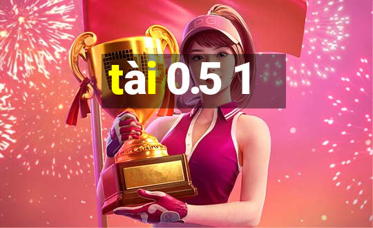 tài 0.5 1