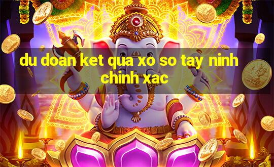 du doan ket qua xo so tay ninh chinh xac