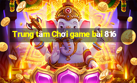 Trung tâm Chơi game bài 816