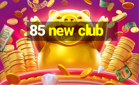 85 new club