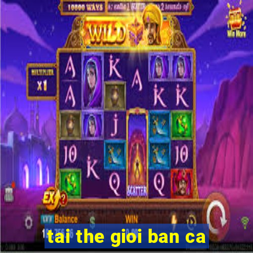 tai the gioi ban ca