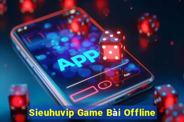 Sieuhuvip Game Bài Offline