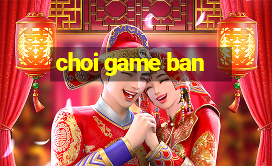 choi game ban