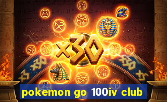 pokemon go 100iv club