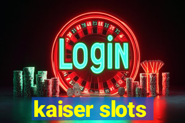 kaiser slots