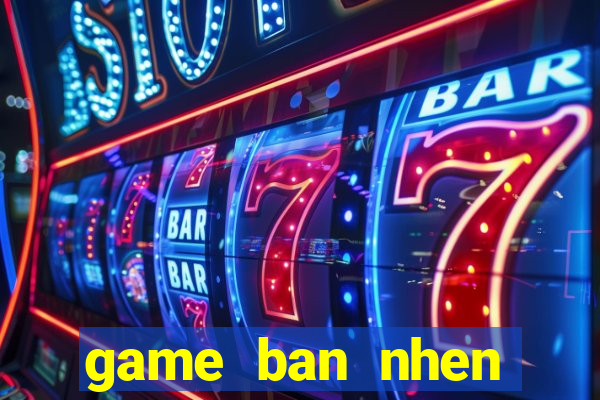 game ban nhen khong lo