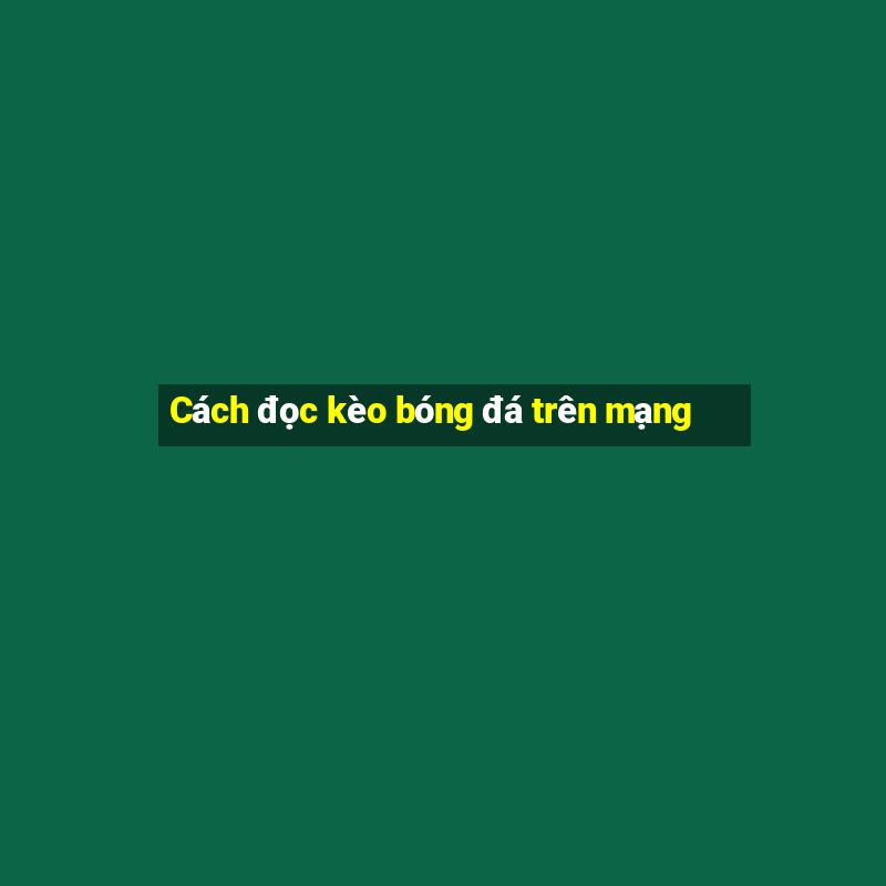 Cách đọc kèo bóng đá trên mạng