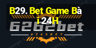 B29. Bet Game Bài 24H