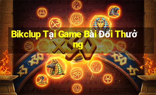 Bikclup Tại Game Bài Đổi Thưởng