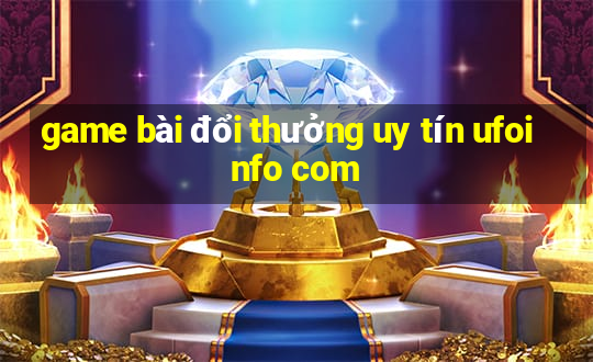 game bài đổi thưởng uy tín ufoinfo com