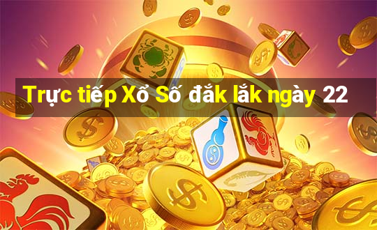 Trực tiếp Xổ Số đắk lắk ngày 22