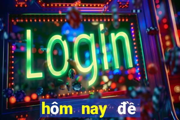 hôm nay đề về số mấy