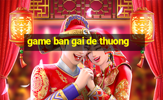 game ban gai de thuong