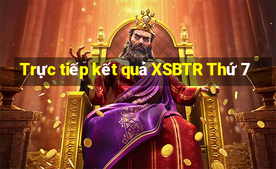 Trực tiếp kết quả XSBTR Thứ 7