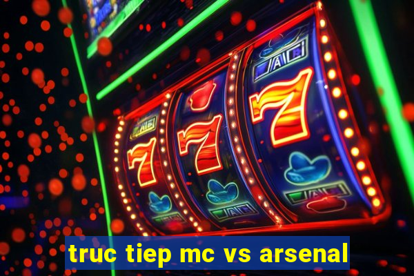 truc tiep mc vs arsenal