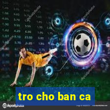 tro cho ban ca