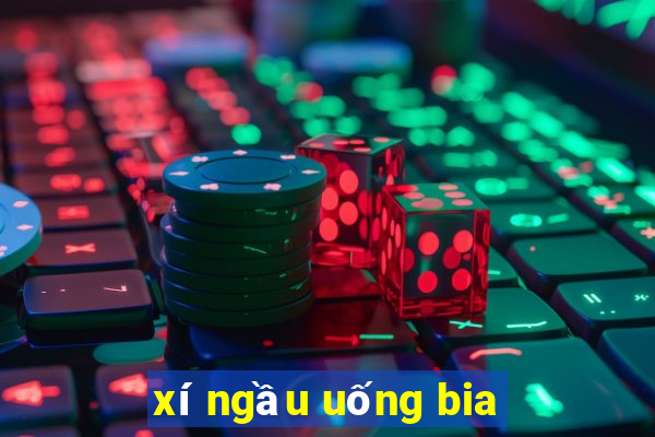 xí ngầu uống bia