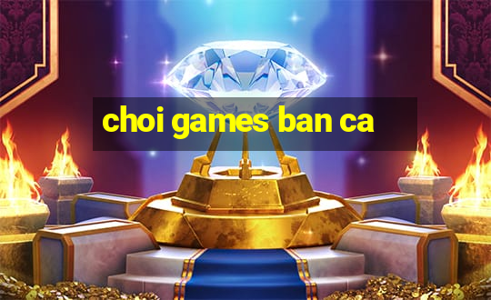 choi games ban ca