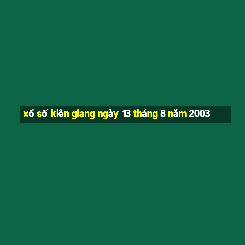 xổ số kiên giang ngày 13 tháng 8 năm 2003