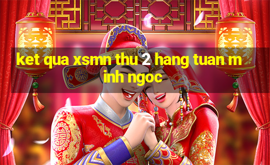 ket qua xsmn thu 2 hang tuan minh ngoc