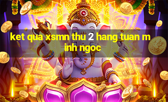 ket qua xsmn thu 2 hang tuan minh ngoc