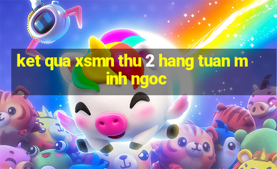 ket qua xsmn thu 2 hang tuan minh ngoc