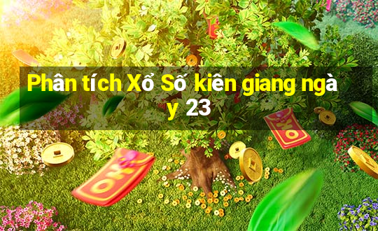 Phân tích Xổ Số kiên giang ngày 23